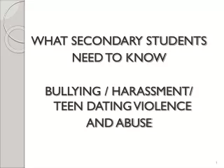 WHAT SECONDARY STUDENTS NEED TO KNOW BULLYING / HARASSMENT/ TEEN DATING VIOLENCE  AND ABUSE