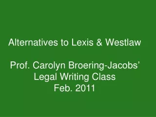 Alternatives to Lexis &amp; Westlaw Prof. Carolyn Broering-Jacobs’ Legal Writing Class Feb. 2011