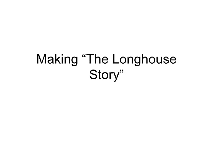 making the longhouse story