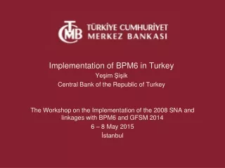 Implementation  of BPM6 in  Turkey Ye?im ?i?ik Central Bank of  the Republic  of  Turkey