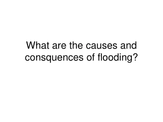 What are the causes and consquences of flooding?