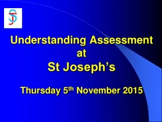 Understanding Assessment  at St Joseph’s Thursday 5 th  November 2015