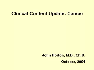 Clinical Content Update: Cancer John Horton, M.B., Ch.B. October, 2004