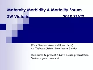 Maternity Morbidity &amp; Mortality Forum  SW Victoria 2010 STATS