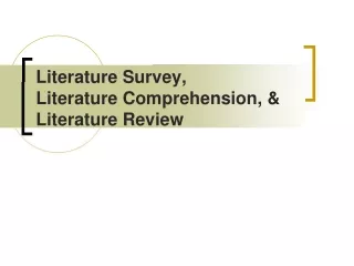 Literature Survey,  Literature Comprehension, &amp;  Literature Review