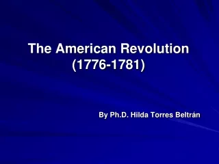 The American Revolution (1776-1781) By Ph.D. Hilda Torres Beltrán