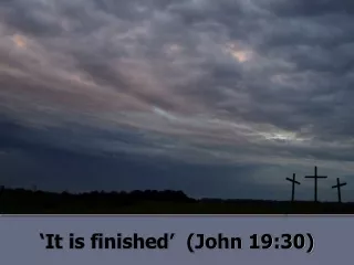 ‘It is finished’  (John 19:30)