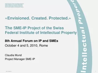 8th Annual Forum on IP and SMEs October 4 and 5, 2010, Rome Claudia Mund Project Manager SME-IP