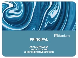 PRINCIPAL AN OVERVIEW BY  HUGH TITCOMB CHIEF EXECUTIVE OFFICER