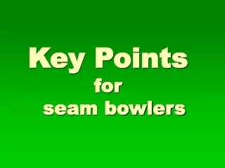 Key Points            for   seam bowlers