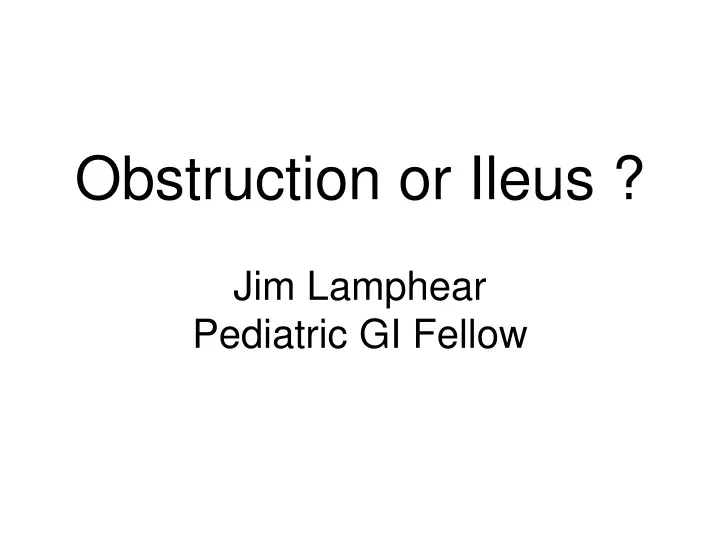 obstruction or ileus jim lamphear pediatric gi fellow