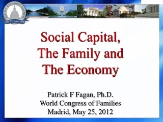 Social Capital,  The Family and  The Economy  Patrick F Fagan, Ph.D. World Congress of Families