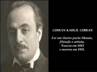 GIBRAN KAHLIL GIBRAN Foi um ilustre poeta libanés,  filósofo e artista.  Nasceu em 1883