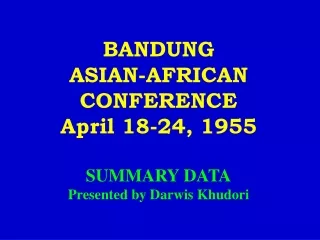 BANDUNG ASIAN-AFRICAN CONFERENCE  April 18-24, 1955 SUMMARY DATA Presented by Darwis Khudori
