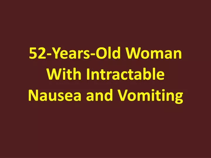 52 years old woman with intractable nausea and vomiting