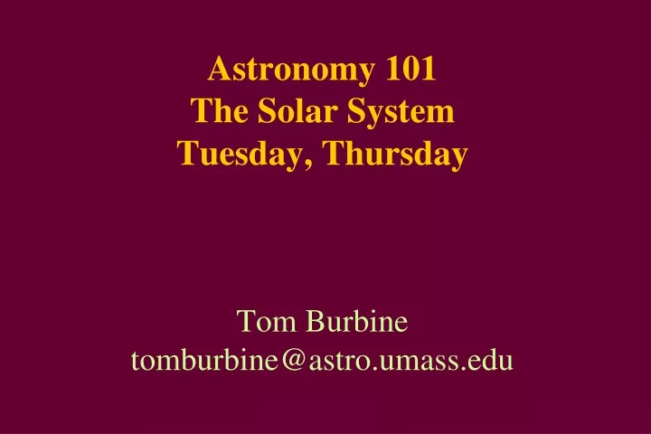 astronomy 101 the solar system tuesday thursday tom burbine tomburbine@astro umass edu