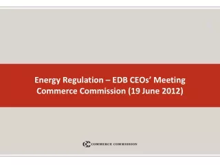 Energy Regulation – EDB CEOs’ Meeting  Commerce Commission (19 June 2012)