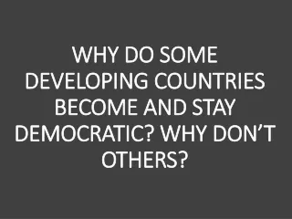 WHY DO SOME DEVELOPING COUNTRIES BECOME AND STAY DEMOCRATIC? WHY DON’T OTHERS?