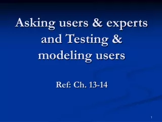 Asking users &amp; experts and Testing &amp; modeling users Ref: Ch. 13-14