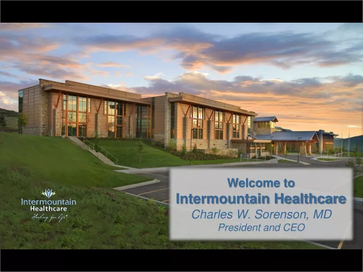 welcome to intermountain healthcare charles w sorenson md president and ceo