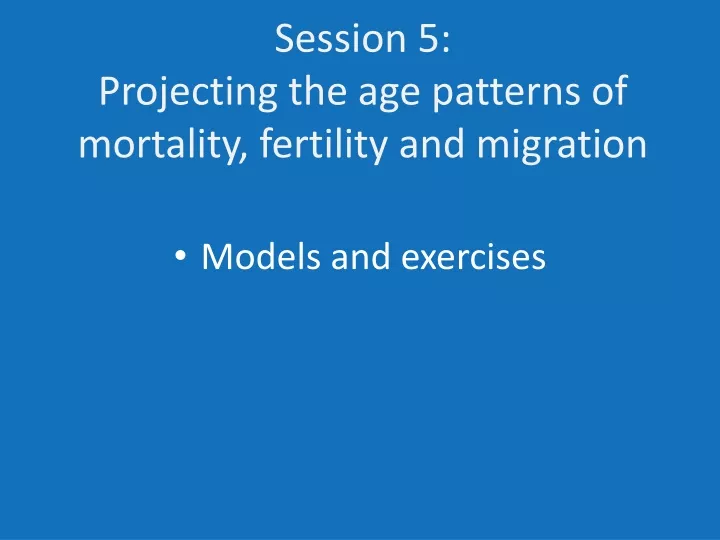 session 5 projecting the age patterns of mortality fertility and migration