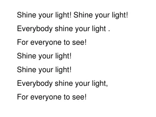 Shine your light! Shine your light! Everybody shine your light . For everyone to see!