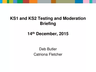 KS1 and KS2 Testing and Moderation Briefing 14 th  December, 2015