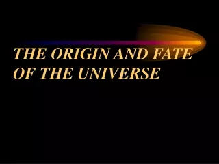 THE ORIGIN AND FATE OF THE UNIVERSE