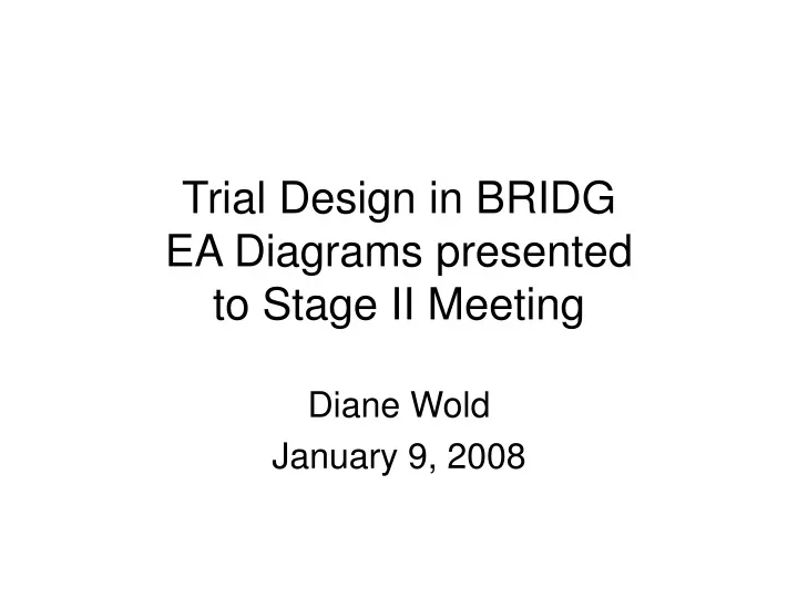 trial design in bridg ea diagrams presented to stage ii meeting