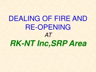 DEALING OF FIRE AND               RE-OPENING AT  RK-NT Inc,SRP Area
