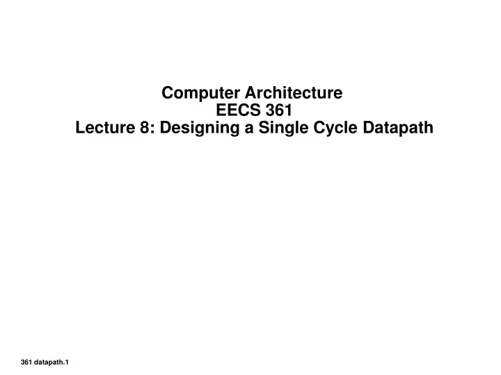 computer architecture eecs 361 lecture 8 designing a single cycle datapath