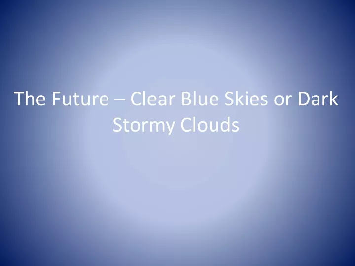 the future clear blue skies or dark stormy clouds