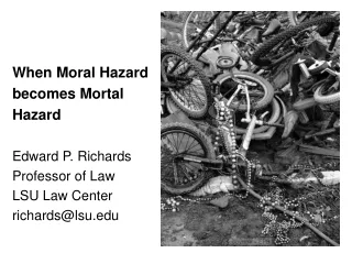 When Moral Hazard becomes Mortal  Hazard Edward P. Richards Professor of Law LSU Law Center