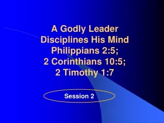 A Godly Leader  Disciplines His  Mind  Philippians 2:5;  2 Corinthians 10:5;  2 Timothy 1:7