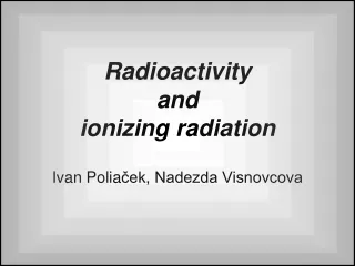 Radioactivity and ionizing radiation Ivan Polia ?ek, Nadezda Visnovcova