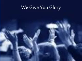 We Give You Glory