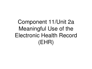 Component 11/Unit 2a Meaningful Use of the  Electronic Health Record (EHR)