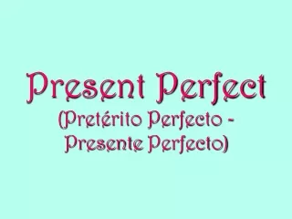 Present Perfect (Pretérito Perfecto - Presente  Perfecto)