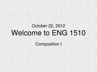 October 22, 2012 Welcome to ENG 1510