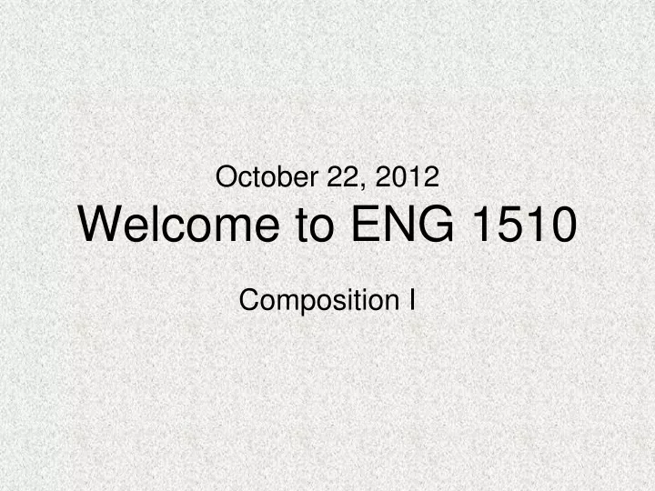 october 22 2012 welcome to eng 1510