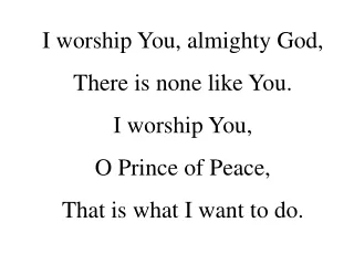 I worship You, almighty God, There is none like You. I worship You,  O Prince of Peace,