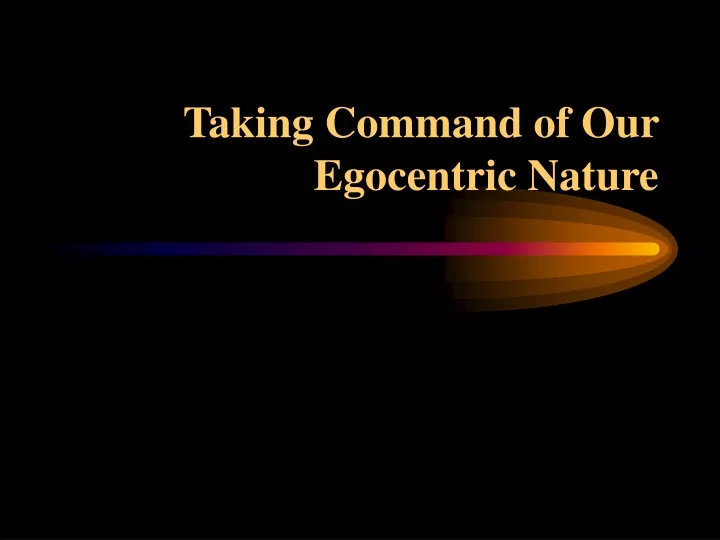 taking command of our egocentric nature
