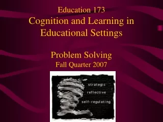 Education 173 Cognition and Learning in Educational Settings Problem Solving Fall Quarter 2007