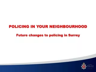POLICING IN YOUR NEIGHBOURHOOD Future changes to policing in Surrey