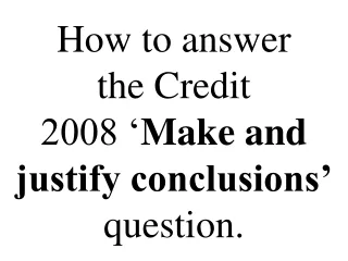 How to answer the Credit 2008 ‘ Make and  justify conclusions’ question.