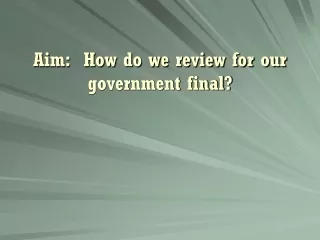 Aim:  How do we review for our government final?