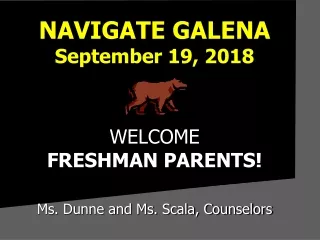 NAVIGATE GALENA  September 19, 2018 WELCOME FRESHMAN PARENTS! Ms. Dunne and Ms. Scala, Counselors
