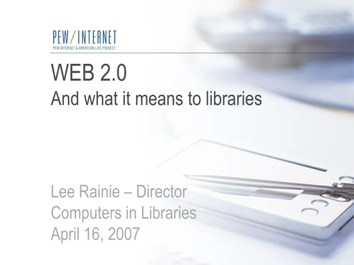 web 2 0 and what it means to libraries lee rainie director computers in libraries april 16 2007