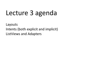 Lecture 3 agenda Layouts Intents (both explicit and implicit) ListViews and Adapters