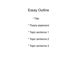 Essay Outline * Title * Thesis statement * Topic sentence 1 * Topic sentence 2 * Topic sentence 3